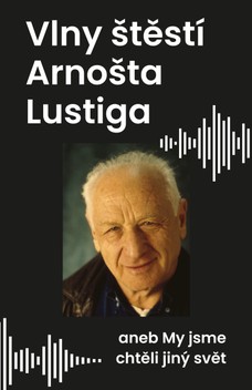 Vlny štěstí Arnošta Lustiga aneb My jsme chtěli jiný svět