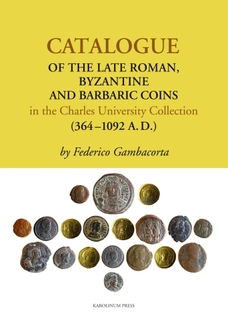 Catalogue of the Late Roman, Byzantine and Barbaric Coins in the Charles University Collection (364 - 1092 A.D.)