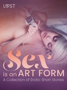 Sex is an Art Form - A Collection of Erotic Short Stories
