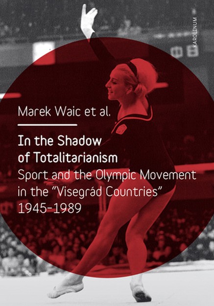 In the Shadow of Totalitarism: Sport and the Olympic Movement in the "Visegrád Countries" 1945-1989