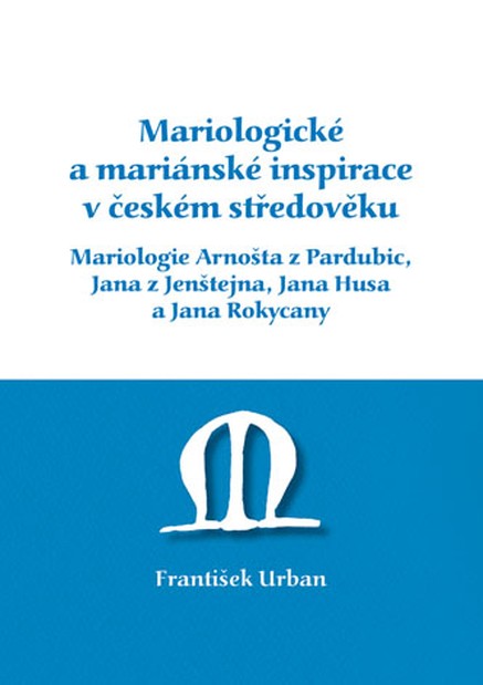 Mariologické a mariánské inspirace v českém středověku. Mariologie Arnošta z Pradubic, Jana z Jenštejna, Jana Husa a Jana Rokycany